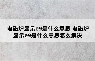 电磁炉显示e9是什么意思 电磁炉显示e9是什么意思怎么解决